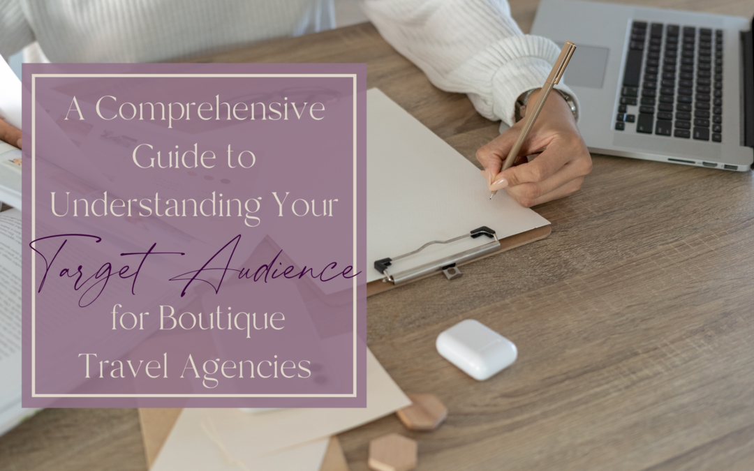 A Comprehensive Guide to Understanding Your Target Audience for Boutique Travel Agencies